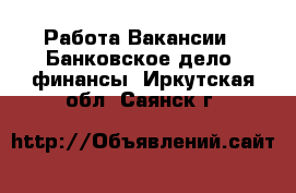 Работа Вакансии - Банковское дело, финансы. Иркутская обл.,Саянск г.